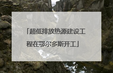 超低排放热源建设工程在鄂尔多斯开工
