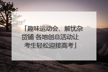 趣味运动会、解忧杂货铺 各地创意活动让考生轻松迎接高考