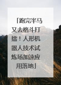 跑完半马又去格斗打擂！人形机器人技术试炼场加速应用落地