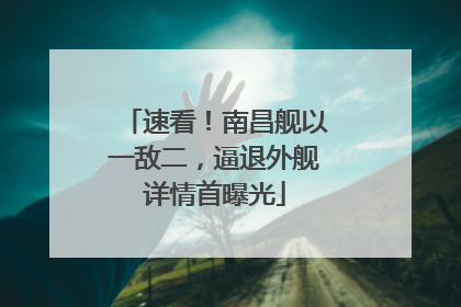 速看！南昌舰以一敌二，逼退外舰详情首曝光