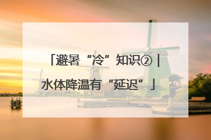 避暑“冷”知识②｜水体降温有“延迟”