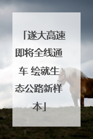 遂大高速即将全线通车 绘就生态公路新样本