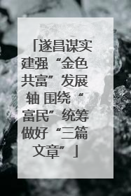 遂昌谋实建强“金色共富”发展轴 围绕“富民”统筹做好“三篇文章”