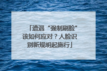 遭遇“强制刷脸”该如何应对？人脸识别新规明起施行