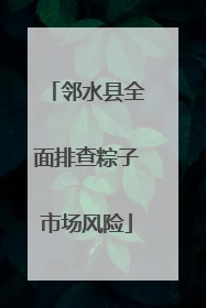 邻水县全面排查粽子市场风险
