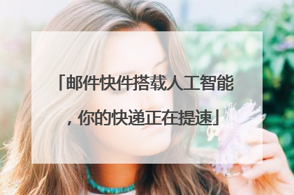 邮件快件搭载人工智能，你的快递正在提速