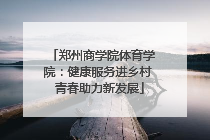 郑州商学院体育学院：健康服务进乡村 青春助力新发展