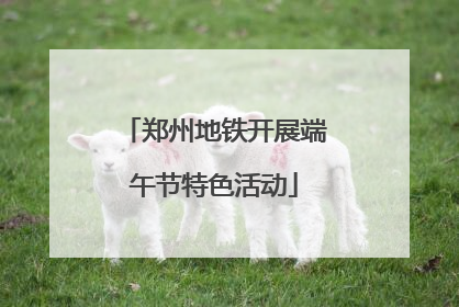 郑州地铁开展端午节特色活动