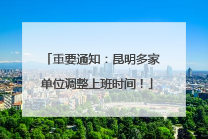重要通知：昆明多家单位调整上班时间！