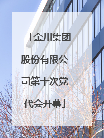 金川集团股份有限公司第十次党代会开幕