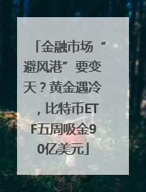 金融市场“避风港”要变天？黄金遇冷，比特币ETF五周吸金90亿美元