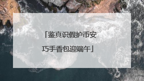 鉴真识假护币安 巧手香包迎端午