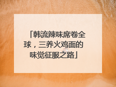 韩流辣味席卷全球，三养火鸡面的味觉征服之路