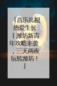音乐扎根 热爱生长丨潍坊新青年攻略来袭，三天两夜玩转潍坊！