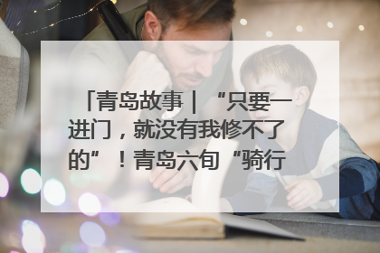 青岛故事｜“只要一进门，就没有我修不了的”！青岛六旬“骑行侠”有个隐藏身份，社区“全能维修工”