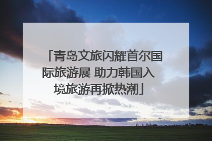 青岛文旅闪耀首尔国际旅游展 助力韩国入境旅游再掀热潮