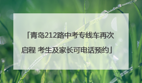 青岛212路中考专线车再次启程 考生及家长可电话预约