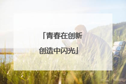 青春在创新创造中闪光