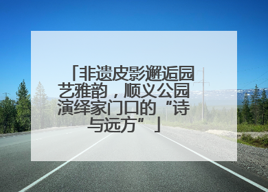 非遗皮影邂逅园艺雅韵，顺义公园演绎家门口的“诗与远方”
