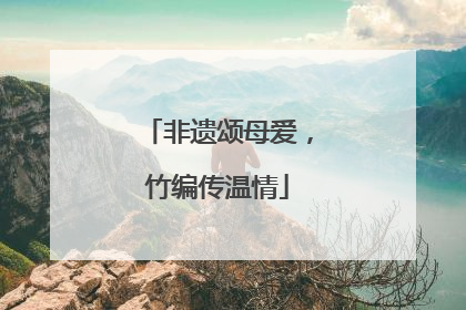 非遗颂母爱，竹编传温情