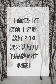 面膜排行榜前十名哪款好？10款公认好用的品牌码住收藏