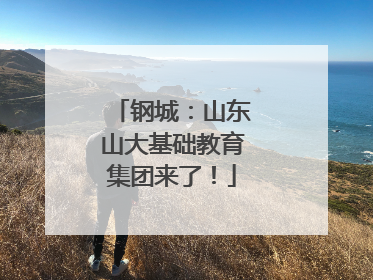 钢城：山东山大基础教育集团来了！