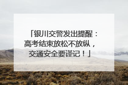 银川交警发出提醒：高考结束放松不放纵，交通安全要谨记！