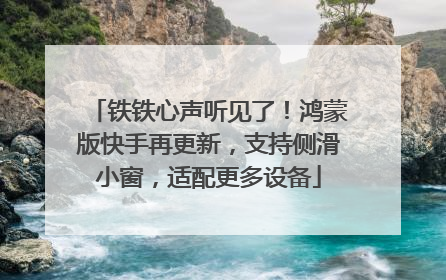 铁铁心声听见了！鸿蒙版快手再更新，支持侧滑小窗，适配更多设备