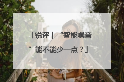 锐评｜“智能噪音”能不能少一点？