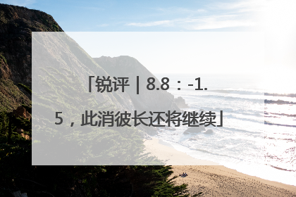 锐评｜8.8：-1.5，此消彼长还将继续