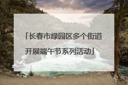 长春市绿园区多个街道开展端午节系列活动