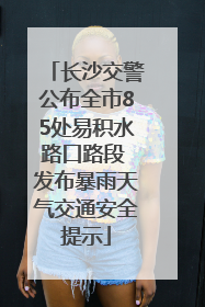 长沙交警公布全市85处易积水路口路段 发布暴雨天气交通安全提示