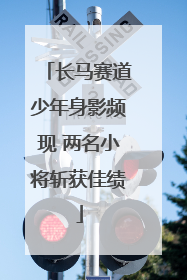 长马赛道少年身影频现 两名小将斩获佳绩