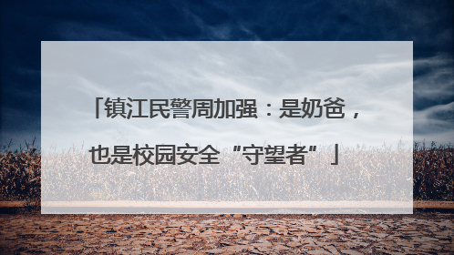 镇江民警周加强：是奶爸，也是校园安全“守望者”