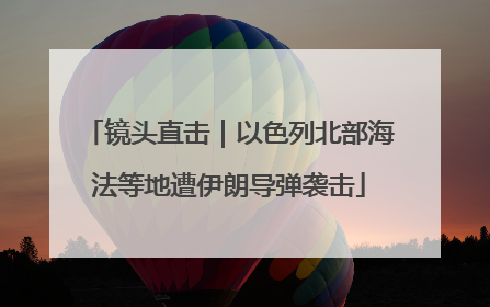 镜头直击｜以色列北部海法等地遭伊朗导弹袭击
