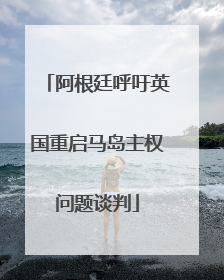 阿根廷呼吁英国重启马岛主权问题谈判