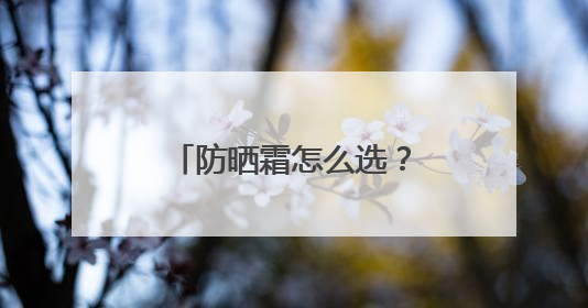 防晒霜怎么选？防晒霜推荐排行榜前十名，给你靠谱选购参考！