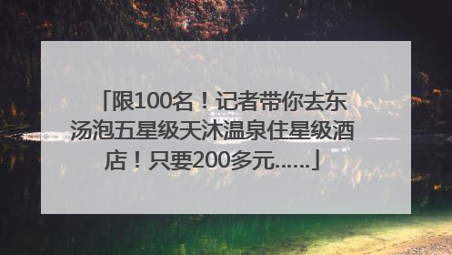 限100名！记者带你去东汤泡五星级天沐温泉住星级酒店！只要200多元……