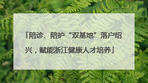 陪诊、陪护“双基地”落户绍兴，赋能浙江健康人才培养