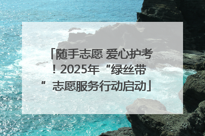随手志愿 爱心护考！2025年“绿丝带”志愿服务行动启动