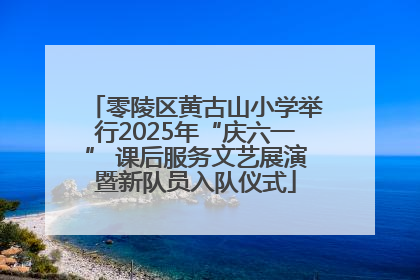 零陵区黄古山小学举行2025年“庆六一” 课后服务文艺展演暨新队员入队仪式