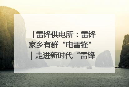 雷锋供电所：雷锋家乡有群“电雷锋”｜走进新时代“雷锋传人 长沙榜样”