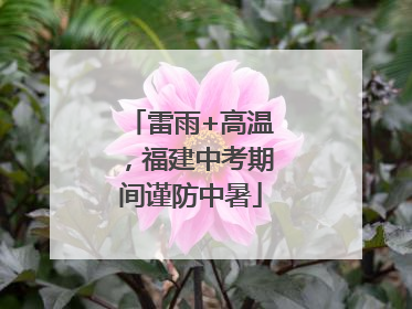 雷雨+高温，福建中考期间谨防中暑