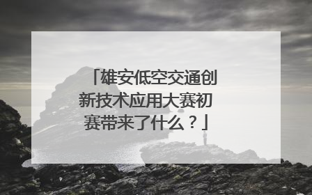 雄安低空交通创新技术应用大赛初赛带来了什么？