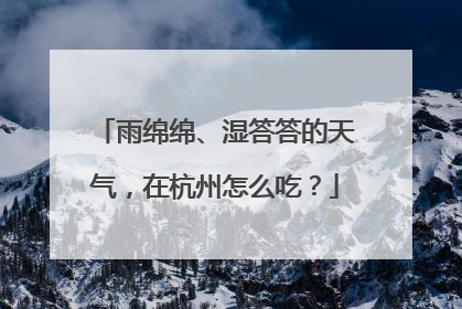 雨绵绵、湿答答的天气，在杭州怎么吃？