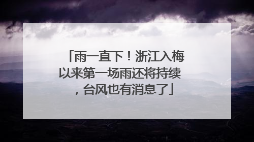 雨一直下！浙江入梅以来第一场雨还将持续，台风也有消息了