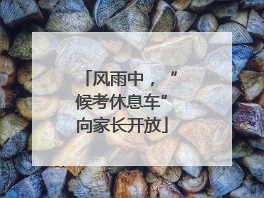风雨中，“候考休息车”向家长开放