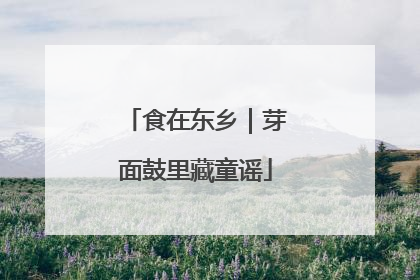 食在东乡｜芽面鼓里藏童谣