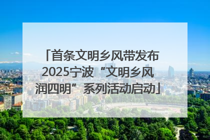 首条文明乡风带发布 2025宁波“文明乡风润四明”系列活动启动