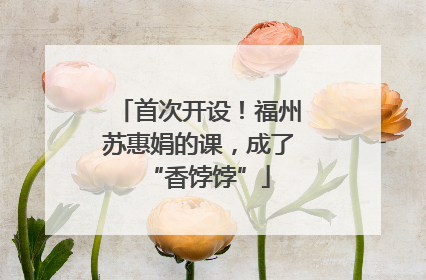 首次开设！福州苏惠娟的课，成了“香饽饽”